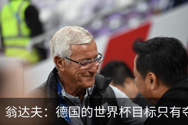 翁达夫：德国的世界杯目标只有夺冠 穆勒的批评和建议我都接受